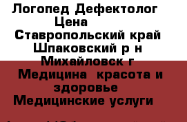 Логопед.Дефектолог › Цена ­ 500 - Ставропольский край, Шпаковский р-н, Михайловск г. Медицина, красота и здоровье » Медицинские услуги   